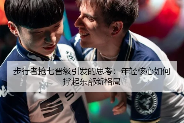 步行者抢七晋级引发的思考：年轻核心如何撑起东部新格局