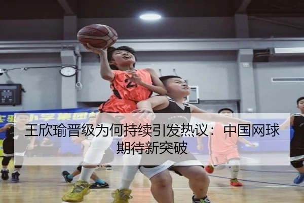 王欣瑜晋级为何持续引发热议：中国网球期待新突破